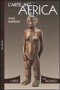 L'arte in Africa. Ediz. illustrata - Ivan Bargna - Libro Jaca Book 2008, L' arte nel mondo | Libraccio.it