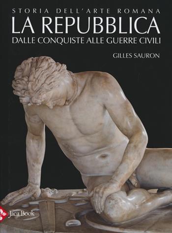 Storia dell'arte romana. Ediz. illustrata. Vol. 2: La Repubblica. Dalle conquiste alle guerre civili - Gilles Sauron - Libro Jaca Book 2013 | Libraccio.it