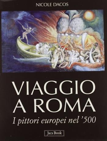 Viaggio a Roma. I pittori europei nel '500. Ediz. illustrata - Nicole Dacos - Libro Jaca Book 2012, Illustrati. Arte mondo | Libraccio.it