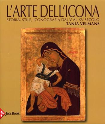 L'arte dell'icona. Storia, stile, iconografia dal V al XV secolo. Ediz. illustrata - Tania Velmans - Libro Jaca Book 2013, Corpus bizantino slavo | Libraccio.it