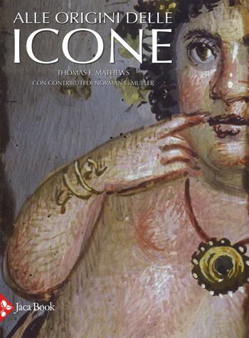 Alle origini delle icone. Ediz. illustrata - Thomas F. Mathews - Libro Jaca Book 2016 | Libraccio.it