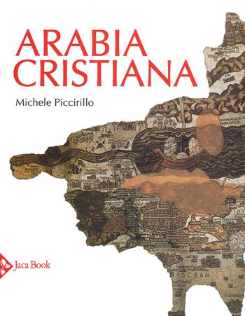 Arabia cristiana. Dalla provincia imperiale al primo periodo islamico. Ediz. a colori - Michele Piccirillo - Libro Jaca Book 2018, Illustrati. Arte mondo | Libraccio.it