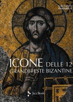 Icone delle 12 grandi feste bizantine. Ediz. a colori - Gaetano Passarelli - Libro Jaca Book 2019, Illustrati. Arte mondo | Libraccio.it