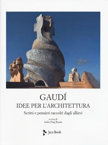 Idee per l'architettura. Scritti e pensieri raccolti dagli allievi. Nuova ediz. - Antoni Gaudì - Libro Jaca Book 2019, Illustrati. Arte mondo | Libraccio.it