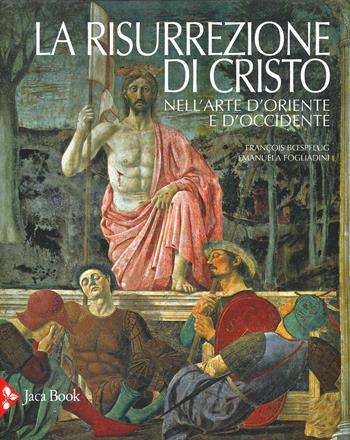 La risurrezione di Cristo nell'arte d'Oriente e d'Occidente. Ediz. a colori - Emanuela Fogliadini, François Boespflug - Libro Jaca Book 2019, Illustrati. Arte mondo | Libraccio.it
