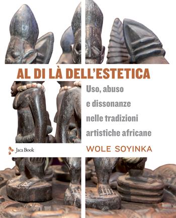 Al di là dell'estetica. Uso, abuso e dissonanze nelle tradizioni artistiche africane - Wole Soyinka - Libro Jaca Book 2020 | Libraccio.it