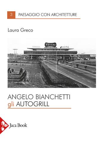 Angelo Bianchetti. Gli autogrill - Laura Greco - Libro Jaca Book 2022, Paesaggio con architetture | Libraccio.it