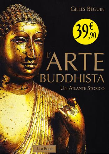 L'arte buddhista. Un atlante storico. Ediz. illustrata - Gilles Béguin - Libro Jaca Book 2023 | Libraccio.it
