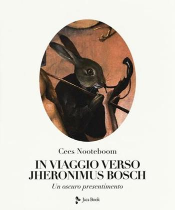 In viaggio verso Jheronimus Bosch. Un oscuro presentimento. Ediz. illustrata - Cees Nooteboom - Libro Jaca Book 2023, Illustrati. Arte mondo | Libraccio.it