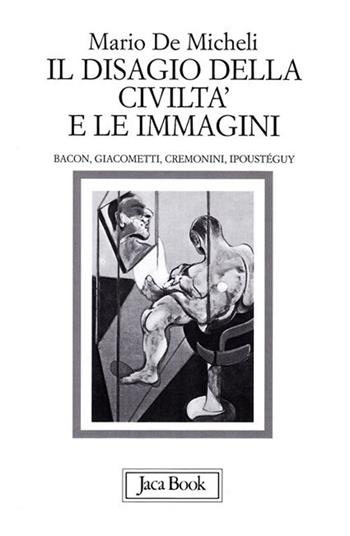 Il disagio della civiltà e le immagini. Bacon, Giacometti, Cremonini, Ipoustéguy - Mario De Micheli - Libro Jaca Book 2008, Corsi | Libraccio.it
