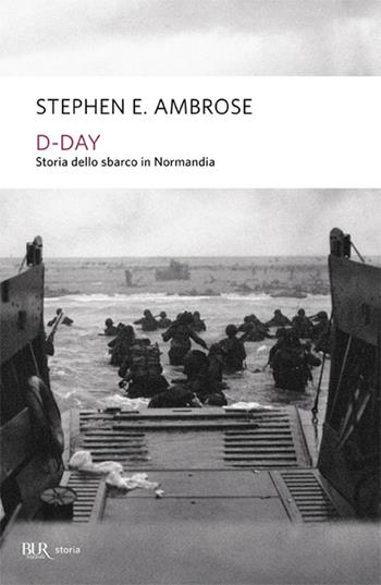 D-Day. Storia dello sbarco in Normandia - Stephen E. Ambrose - Libro Rizzoli 2004, BUR Storia e biografie | Libraccio.it