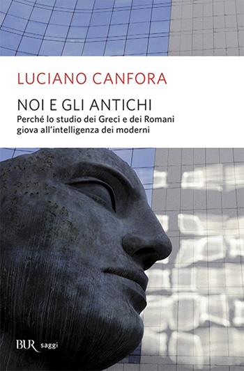 Noi e gli antichi. Perché lo studio dei Greci e dei Romani giova all'intelligenza dei moderni - Luciano Canfora - Libro Rizzoli 2004, BUR Saggi | Libraccio.it