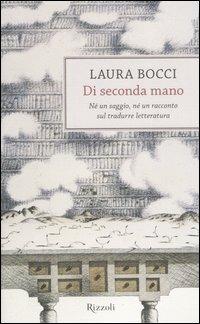 Di seconda mano. Né un saggio, né un racconto sul tradurre letteratura - Laura Bocci - Libro Rizzoli 2004, Scala italiani | Libraccio.it