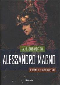 Alessandro magno. L'uomo e il suo impero - A. B. Bosworth - Libro Rizzoli 2004, Storica | Libraccio.it