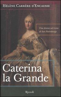 Caterina la Grande. Una donna sul trono di San Pietroburgo - Hélèn Carrère d'Encausse - Libro Rizzoli 2004, Saggi stranieri | Libraccio.it