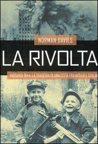 La rivolta. Varsavia 1944: la tragedia di una città fra Hitler e Stalin - Norman Davies - Libro Rizzoli 2004, Storica | Libraccio.it