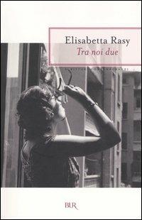 Tra noi due - Elisabetta Rasy - Libro Rizzoli 2004, BUR Scrittori contemporanei | Libraccio.it