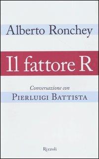 Il fattore R. Conversazione con Pierluigi Battista - Alberto Ronchey, Pierluigi Battista - Libro Rizzoli 2004 | Libraccio.it