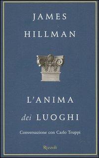 L'anima dei luoghi. Conversazione con Carlo Truppi - James Hillman, Carlo Truppi - Libro Rizzoli 2004 | Libraccio.it
