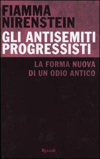 Gli antisemiti progressisti. La forma nuova di un odio antico - Fiamma Nirenstein - Libro Rizzoli 2004 | Libraccio.it
