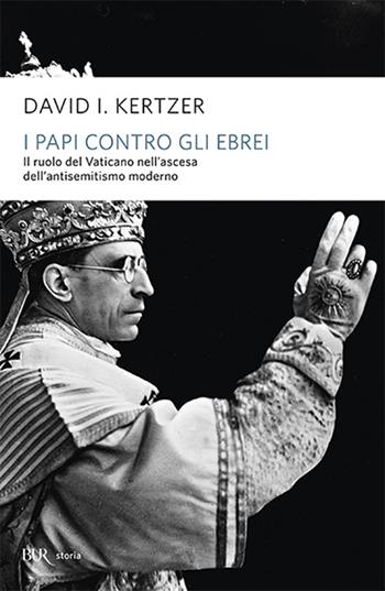 I papi contro gli ebrei. Il ruolo del Vaticano nell'ascesa dell'antisemitismo moderno - David I. Kertzer - Libro Rizzoli 2004, BUR Storia e biografie | Libraccio.it