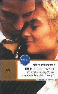Un muro di parole. Comunicare meglio per superare le crisi di coppia - Mauro Pecchenino - Libro Rizzoli 2004, BUR BUR Psicologia e società | Libraccio.it