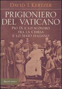 Prigioniero del Vaticano. Pio IX e lo scontro tra la Chiesa e lo Stato italiano - David I. Kertzer - Libro Rizzoli 2005, Storica | Libraccio.it