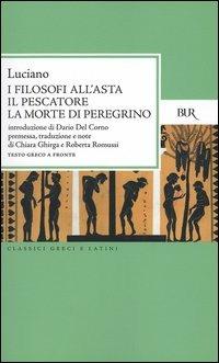 I filosofi all'asta-Il pescatore-La morte di peregrino. Testo greco a fronte - Luciano di Samosata - Libro Rizzoli 2004, BUR Classici greci e latini | Libraccio.it