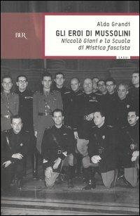Gli eroi di Mussolini. Niccolò Giani e la Scuola di mistica fascista - Aldo Grandi - Libro Rizzoli 2004, BUR Saggi | Libraccio.it