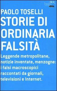 Storie di ordinaria falsità. Leggende metropolitane, notizie inventate, menzogne: i falsi macroscopici raccontati da giornali, televisioni e Internet - Paolo Toselli - Libro Rizzoli 2004, BUR Futuropassato | Libraccio.it