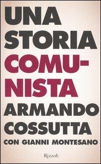 Una storia comunista - Armando Cossutta, Gianni Montesano - Libro Rizzoli 2004, Saggi italiani | Libraccio.it