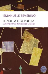 Il nulla e la poesia. Alla fine dell'età della tecnica: Leopardi - Emanuele Severino - Libro Rizzoli 2005, BUR Saggi | Libraccio.it