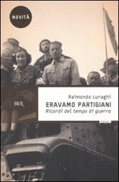 Eravamo partigiani. Ricordi del tempo di guerra