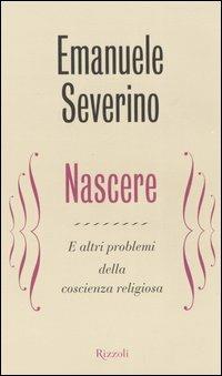 Nascere. E altri problemi della coscienza religiosa - Emanuele Severino - Libro Rizzoli 2005, Saggi italiani | Libraccio.it