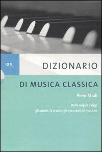 Dizionario di musica classica. Dalle origini a oggi. Gli autori, le scuole, gli esecutori, le musiche - Piero Mioli - Libro Rizzoli 2006, BUR Dizionari | Libraccio.it