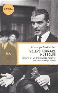Volevo fermare Mussolini. Memorie di un diplomatico fascista - Giuseppe Bastianini - Libro Rizzoli 2005, BUR Saggi | Libraccio.it