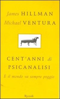 Cent'anni di psicanalisi. E il mondo va sempre peggio - James Hillman, Michael Ventura - Libro Rizzoli 2005, Saggi stranieri | Libraccio.it