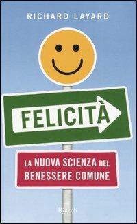 Felicità. La nuova scienza del benessere comune - Richard Layard - Libro Rizzoli 2005, Saggi stranieri | Libraccio.it