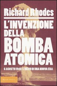 L'invenzione della bomba atomica. 6 agosto 1945: l'inizio di una nuova era - Richard Rhodes - Libro Rizzoli 2005, Storica | Libraccio.it