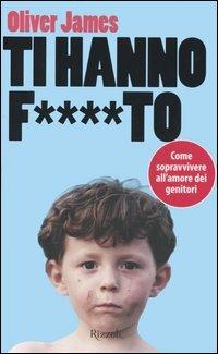 Ti hanno f....to. Come sopravvivere all'amore dei genitori - James Oliver - Libro Rizzoli 2005, Saggi stranieri | Libraccio.it