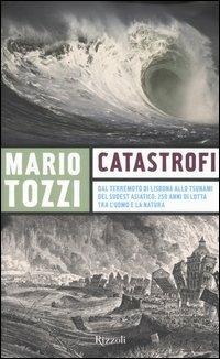 Catastrofi. Dal terremoto di Lisbona allo tsunami del sudest asiatico: 250 anni di lotta tra l'uomo e la natura - Mario Tozzi - Libro Rizzoli 2005 | Libraccio.it