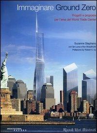 Immaginare Ground Zero. Progetti e proposte per l'area del World Trade Center - Suzanna Stephens, Ian Luna, Ron Broadhurst - Libro Rizzoli 2005, Architettura | Libraccio.it