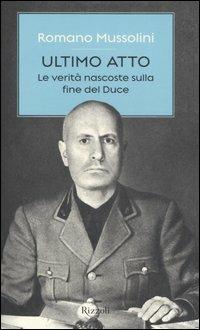 Ultimo atto. Le verità nascoste sulla fine del Duce - Romano Mussolini - Libro Rizzoli 2005 | Libraccio.it