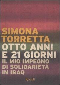 Otto anni e 21 giorni. Il mio impegno di solidarietà in Iraq - Simona Torretta - Libro Rizzoli 2005, Saggi italiani | Libraccio.it