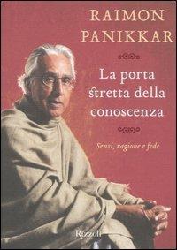 La porta stretta della conoscenza. Sensi, ragione e fede - Raimon Panikkar - Libro Rizzoli 2005, Saggi stranieri | Libraccio.it