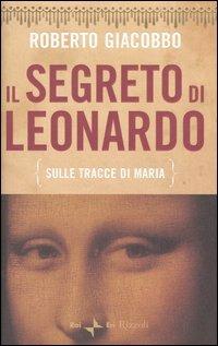 Il segreto di Leonardo (sulle tracce di Maria) - Roberto Giacobbo - Libro Rizzoli 2005 | Libraccio.it