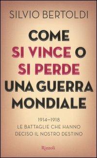 Come si vince o si perde una guerra mondiale. 1914-1918. Le battaglie che hanno deciso il nostro destino - Silvio Bertoldi - Libro Rizzoli 2005, Saggi italiani | Libraccio.it