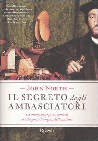 Il segreto degli ambasciatori. La nuova interpretazione di uno dei grandi enigmi della pittura - John North - Libro Rizzoli 2005, Saggi stranieri | Libraccio.it