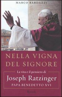 Nella vigna del Signore. La vita e il pensiero di Joseph Ratzinger, papa Benedetto XVI - Marco Bardazzi - Libro Rizzoli 2005 | Libraccio.it