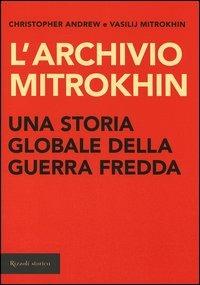 L'archivio Mitrokhin. Una storia globale della guerra fredda da Cuba al Medio Oriente - Christopher Andrew, Vasilij Mitrokhin - Libro Rizzoli 2005, Storica | Libraccio.it